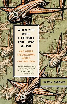 When You Were a Tadpole and I Was a Fish: And Other Speculations About This and That - Martin Gardner - cover