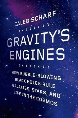 Gravity's Engines: How Bubble-Blowing Black Holes Rule Galaxies, Stars, and Life in the Cosmos - Caleb Scharf - cover