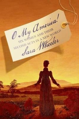O My America!: Six Women and Their Second Acts in a New World - Sara Wheeler - cover