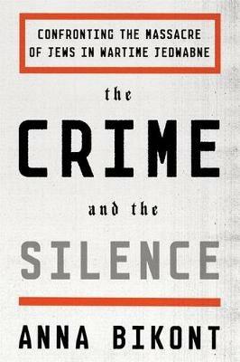 The Crime and the Silence: Confronting the Massacre of Jews in Wartime Jedwabne - Anna Bikont - cover