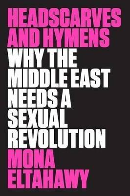 Headscarves and Hymens: Why the Middle East Needs a Sexual Revolution - Mona Eltahawy - cover