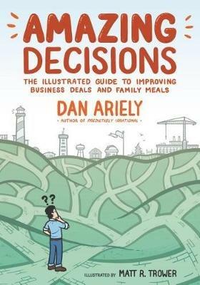 Amazing Decisions: The Illustrated Guide to Improving Business Deals and Family Meals - Dan Ariely - cover