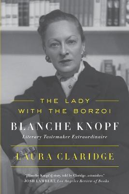 The Lady with the Borzoi: Blanche Knopf, Literary Tastemaker Extraordinaire - Laura Claridge - cover