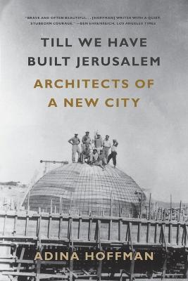 Till We Have Built Jerusalem: Architects of a New City - Adina Hoffman - cover