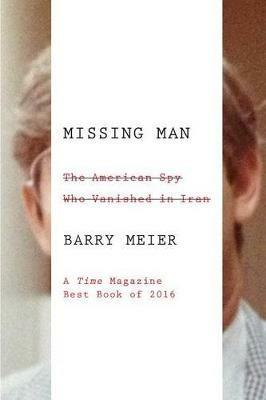Missing Man: The American Spy Who Vanished in Iran - Barry Meier - cover