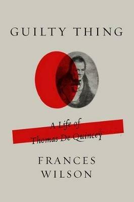 Guilty Thing: A Life of Thomas de Quincey - Frances Wilson - cover