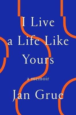 I Live a Life Like Yours: A Memoir - Jan Grue - cover