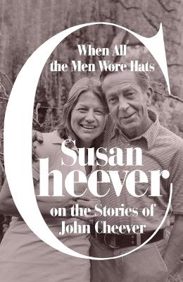 When All the Men Wore Hats: Susan Cheever on the Stories of John Cheever - Susan Cheever - cover
