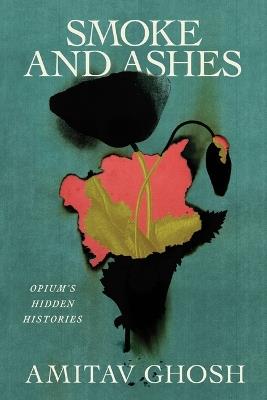 Smoke and Ashes: Opium's Hidden Histories - Amitav Ghosh - cover