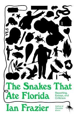 The Snakes That Ate Florida: Reporting, Essays, and Criticism - Ian Frazier - cover