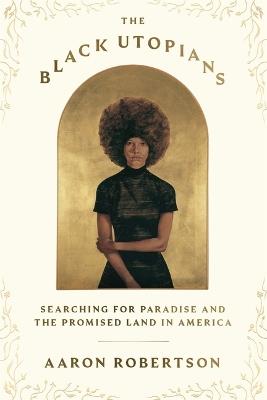 The Black Utopians: Searching for Paradise and the Promised Land in America - Aaron Robertson - cover