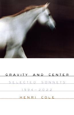 Gravity and Center: Selected Sonnets, 1994-2022 - Henri Cole - cover