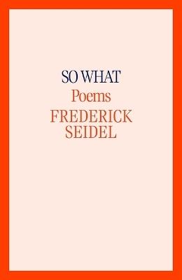 So What: Poems - Frederick Seidel - cover