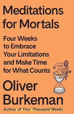 Meditations for Mortals: Four Weeks to Embrace Your Limitations and Make Time for What Counts - Oliver Burkeman - cover