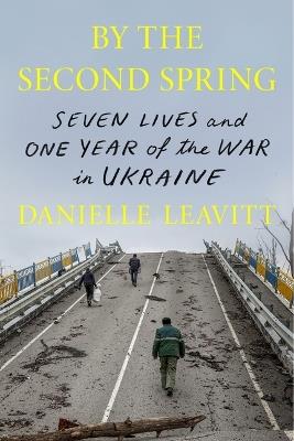 By the Second Spring: Seven Lives and One Year of the War in Ukraine - Danielle Leavitt - cover