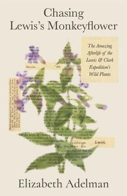 Chasing Lewis's Monkeyflower: The Amazing Afterlife of the Lewis and Clark Expedition's Wild Plants - Elizabeth Adelman - cover