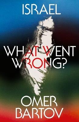 Israel: What Went Wrong? - Omer Bartov - cover