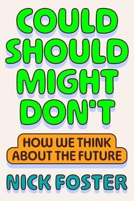 Could Should Might Don't: How We Think about the Future - Nick Foster - cover
