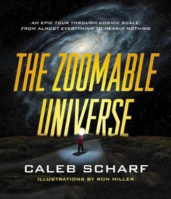The Zoomable Universe: An Epic Tour Through Cosmic Scale, from Almost Everything to Nearly Nothing - Caleb Scharf - cover