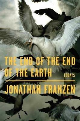 The End of the End of the Earth: Essays - Jonathan Franzen - cover