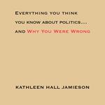 Everything You Think You Know About Politics...and Why You Were Wrong