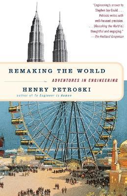 Remaking the World: Adventures in Engineering - Henry Petroski - cover