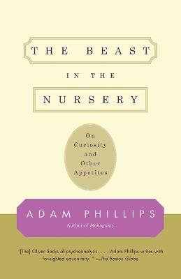 The Beast in the Nursery: On Curiosity and Other Appetites - Adam Phillips - cover