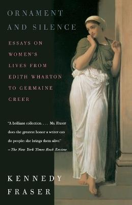 Ornament and Silence: Essays on Women's Lives From Edith Wharton to Germaine Greer - Kennedy Fraser - cover