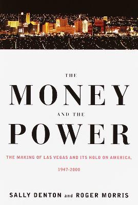 The Money and the Power: The Making of Las Vegas and Its Hold on America - Sally Denton,Roger Morris - cover