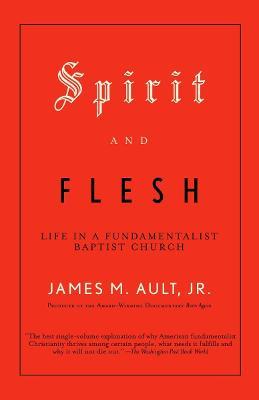 Spirit and Flesh: Life in a Fundamentalist Baptist Church - James M. Ault - cover