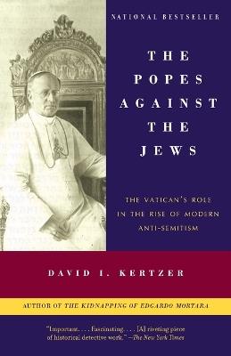 The Popes Against the Jews: The Vatican's Role in the Rise of Modern Anti-Semitism - David I. Kertzer - cover