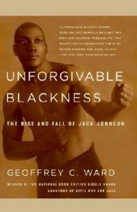 Unforgivable Blackness: The Rise and Fall of Jack Johnson - Geoffrey C Ward - cover