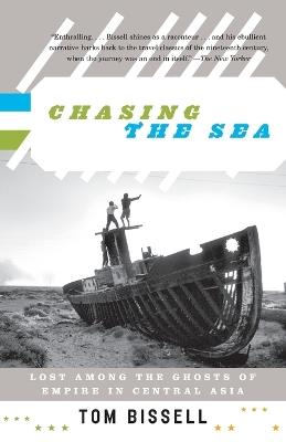 Chasing the Sea: Lost Among the Ghosts of Empire in Central Asia - Tom Bissell - cover