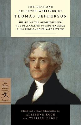 The Life and Selected Writings of Thomas Jefferson: Including the Autobiography, The Declaration of Independence & His Public and Private Letters - Thomas Jefferson - cover