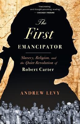 The First Emancipator: Slavery, Religion, and the Quiet Revolution of Robert Carter - Andrew Levy - cover