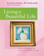 Living a Beautiful Life: 500 Ways to Add Elegance, Order, Beauty and Joy to Your Life
