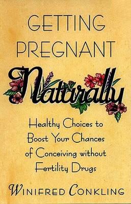 Getting Pregnant Naturally: Healthy Choices to Boost Your Chances of Conceiving without Fertility Drugs - Winifred Conkling - cover
