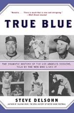 True Blue: The Dramatic History of the Los Angeles Dodgers, Told by the Men Who Lived It: A Gift for Dodgers Fans