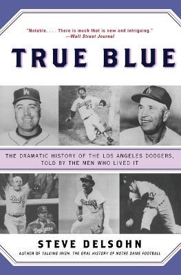 True Blue: The Dramatic History of the Los Angeles Dodgers, Told by the Men Who Lived It: A Gift for Dodgers Fans - Steve Delsohn - cover