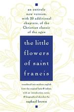 The Little Flowers of St. Francis: An Entirely New Version, with 20 Additional Chapters, of the Christian Classic of the Ages