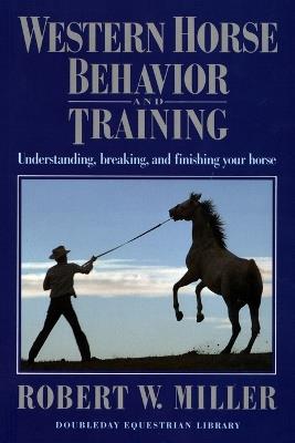 Western Horse Behavior and Training: Understanding, Breaking, and Finishing Your Horse - Robert W. Miller - cover