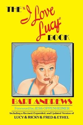 The "I Love Lucy" Book: Including a Revised, Expanded, and Updated Version of Lucy & Ricky & Fred & Ethel - Bart Andrews - cover