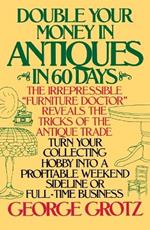 Double Your Money in Antiques in 60 Days: Turn Your Collecting Hobby into a Profitable Weekend Sideline or Full-Time Business