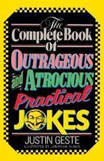 The Complete Book of Outrageous and Atrocious Practical Jokes