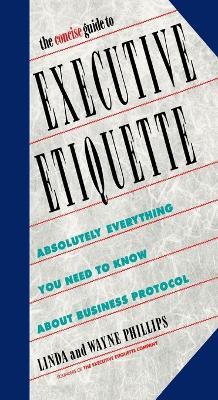 The Concise Guide to Executive Etiquette: Absolutely Everything You Need to Know About Business Protocol - Linda Phillips,Wayne Phillips - cover