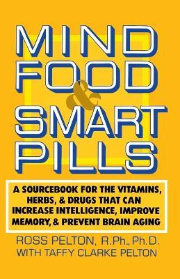 Mind Food and Smart Pills: A Sourcebook for the Vitamins, Herbs, and Drugs That Can Increase Intelligence, Improve Memory, and Prevent Brain Aging - Ross Pelton - cover