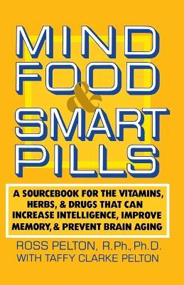 Mind Food and Smart Pills: A Sourcebook for the Vitamins, Herbs, and Drugs That Can Increase Intelligence, Improve Memory, and Prevent Brain Aging - Ross Pelton - cover