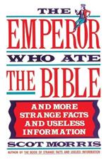 The Emperor Who Ate the Bible: And More Strange Facts and Useless Information