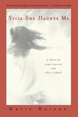Still She Haunts Me: A Novel of Lewis Carroll and Alice Liddell - Katie Roiphe - cover