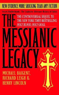 The Messianic Legacy: Secret Brotherhoods. The Explosive Alternate History of Christ - Michael Baigent,Richard Leigh,Henry Lincoln - cover